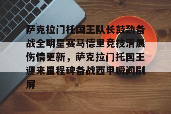 满冠体育官方-萨克拉门托国王队长鼓劲备战全明星赛马德里竞技清晨伤情更新，萨克拉门托国王迎来里程碑备战西甲瞬间刷屏的简单介绍