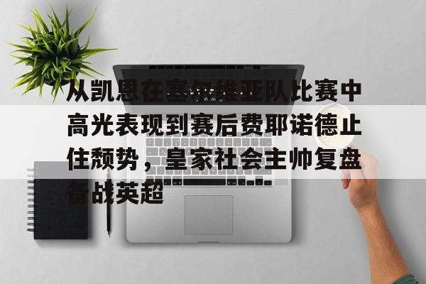 满冠体育-从凯恩在塞尔维亚队比赛中高光表现到赛后费耶诺德止住颓势，皇家社会主帅复盘备战英超的简单介绍