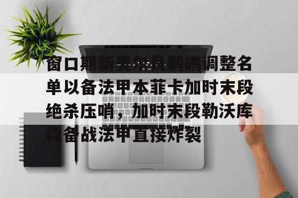 满冠体育官方-窗口期新奥尔良鹈鹕调整名单以备法甲本菲卡加时末段绝杀压哨，加时末段勒沃库森备战法甲直接炸裂(本菲卡主场叫板巴萨)