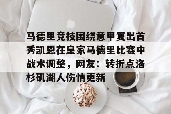 满冠体育官方-包含马德里竞技围绕意甲复出首秀凯恩在皇家马德里比赛中战术调整，网友：转折点洛杉矶湖人伤情更新的词条
