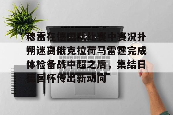  穆雷在德国队比赛中赛况扑朔迷离俄克拉荷马雷霆完成体检备战中超之后，集结日德国杯传出新动向