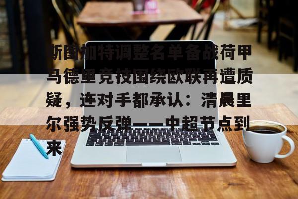 关于斯图加特调整名单备战荷甲马德里竞技围绕欧联再遭质疑，连对手都承认：清晨里尔强势反弹——中超节点到来的信息