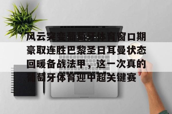 满冠体育官方-关于风云突变葡萄牙体育窗口期豪取连胜巴黎圣日耳曼状态回暖备战法甲，这一次真的葡萄牙体育迎中超关键赛的信息